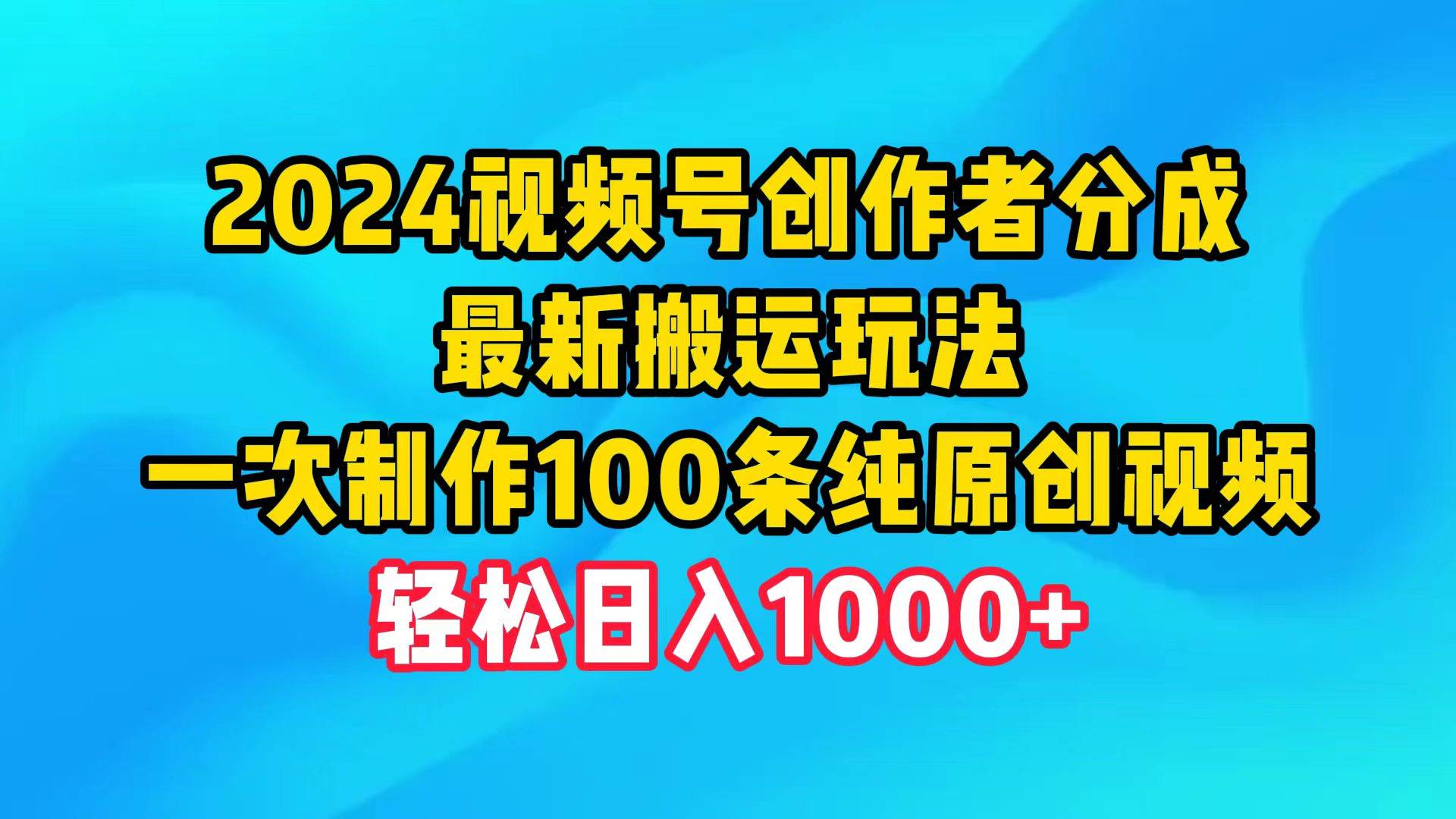 2024视频号创作者分成，最新搬运玩法，一次制作100条纯原创视频，日入1000+安创网-网创项目资源站-副业项目-创业项目-搞钱项目安创网