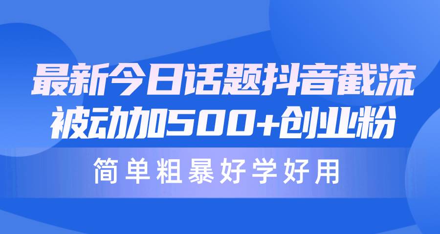 最新今日话题抖音截流，每天被动加500+创业粉，简单粗暴好学好用安创网-网创项目资源站-副业项目-创业项目-搞钱项目安创网