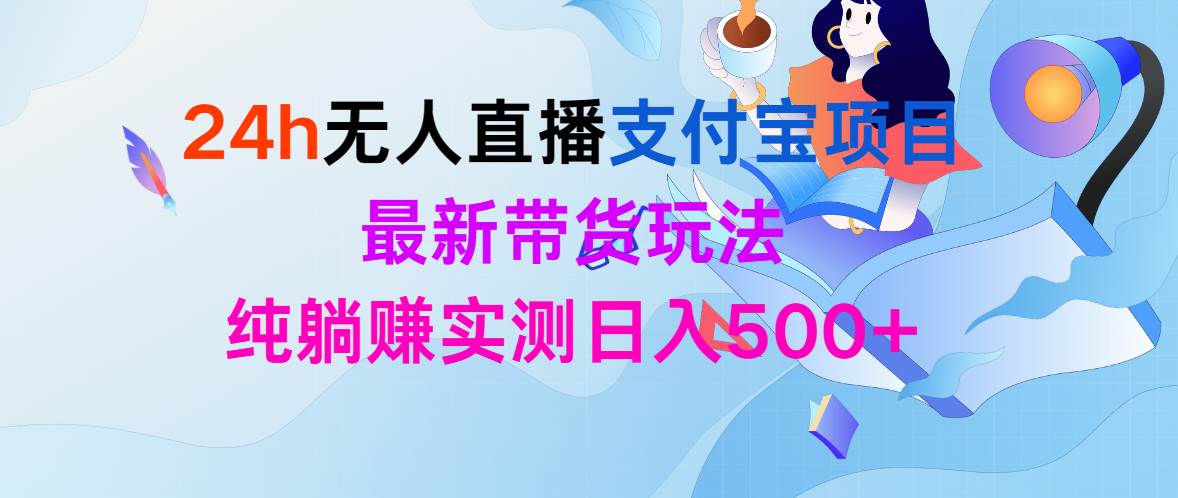 24h无人直播支付宝项目，最新带货玩法，纯躺赚实测日入500+安创网-网创项目资源站-副业项目-创业项目-搞钱项目安创网