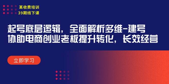 某收费培训39期线下课：起号底层逻辑，全面解析多维 建号，协助电商创业…安创网-网创项目资源站-副业项目-创业项目-搞钱项目安创网