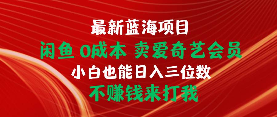 最新蓝海项目 闲鱼0成本 卖爱奇艺会员 小白也能入三位数 不赚钱来打我安创网-网创项目资源站-副业项目-创业项目-搞钱项目安创网