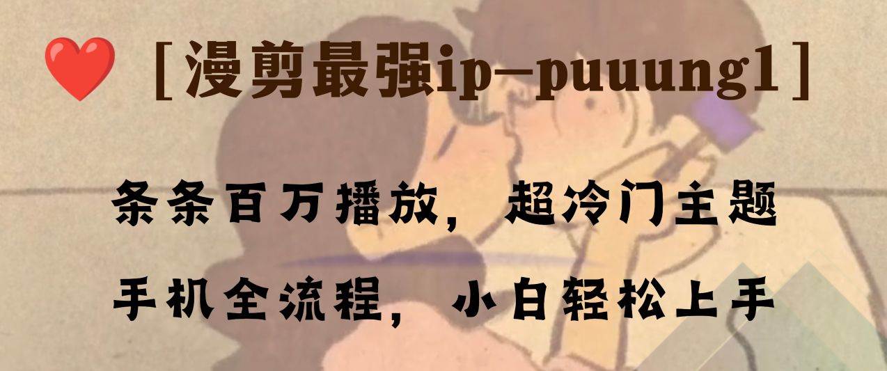 条条百万播放，漫剪最强冷门ip-puuung1，手机全流程，小白轻松学会！安创网-网创项目资源站-副业项目-创业项目-搞钱项目安创网