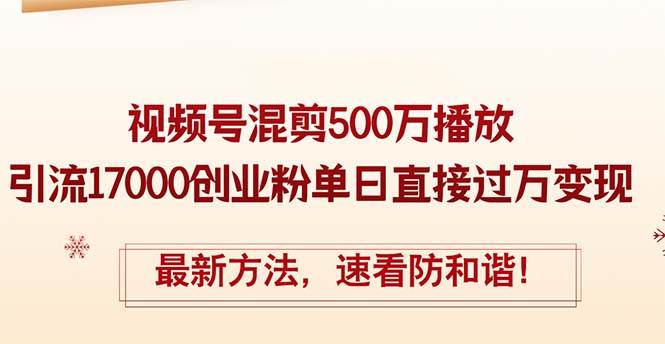 精华帖视频号混剪500万播放引流17000创业粉，单日直接过万变现，最新方…安创网-网创项目资源站-副业项目-创业项目-搞钱项目安创网