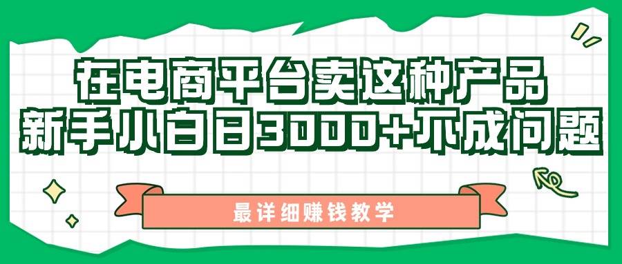 最新在电商平台发布这种产品，新手小白日入3000+不成问题，最详细赚钱教学安创网-网创项目资源站-副业项目-创业项目-搞钱项目安创网