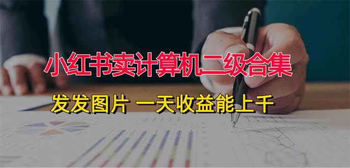 小红书卖计算机二级合集，发发图片 一天收益能上千安创网-网创项目资源站-副业项目-创业项目-搞钱项目安创网