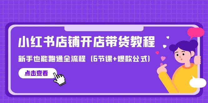 最新小红书店铺开店带货教程，新手也能跑通全流程（6节课+爆款公式）安创网-网创项目资源站-副业项目-创业项目-搞钱项目安创网