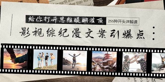 影视综纪漫文案引爆点，给你打开思维醍醐灌顶+255种开头详解课（26节）安创网-网创项目资源站-副业项目-创业项目-搞钱项目安创网