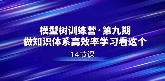 模型树特训营·第九期，做知识体系高效率学习看这个（14节课）安创网-网创项目资源站-副业项目-创业项目-搞钱项目安创网