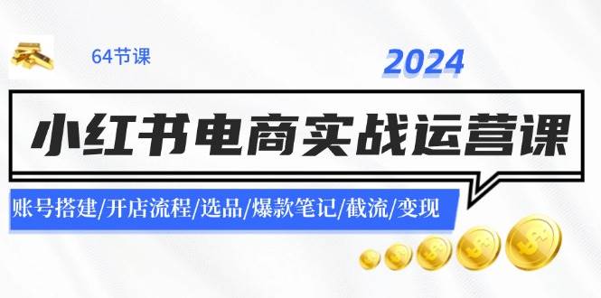 2024小红书电商实战运营课：账号搭建/开店流程/选品/爆款笔记/截流/变现安创网-网创项目资源站-副业项目-创业项目-搞钱项目安创网