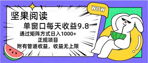 坚果阅读单窗口每天收益9.8通过矩阵方式日入1000+正规项目附有管道收益…安创网-网创项目资源站-副业项目-创业项目-搞钱项目安创网