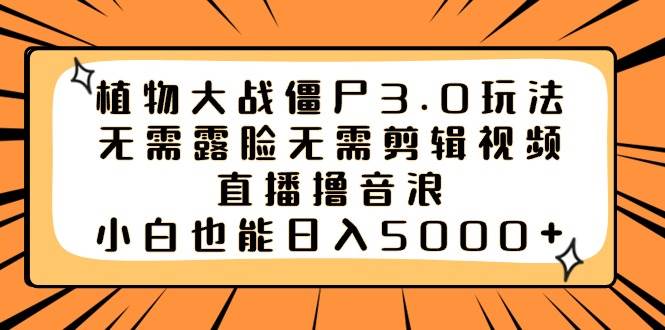 植物大战僵尸3.0玩法无需露脸无需剪辑视频，直播撸音浪，小白也能日入5000+安创网-网创项目资源站-副业项目-创业项目-搞钱项目安创网