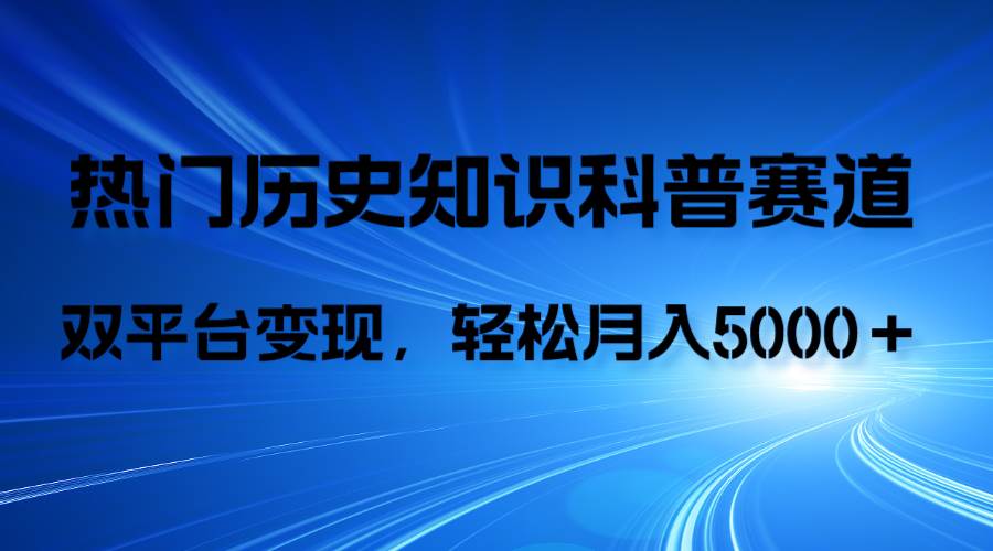 历史知识科普，AI辅助完成作品，抖音视频号双平台变现，月收益轻5000＋安创网-网创项目资源站-副业项目-创业项目-搞钱项目安创网