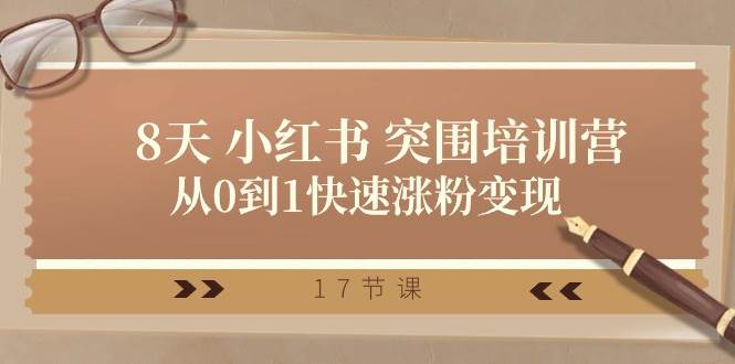 28天 小红书 突围培训营，从0到1快速涨粉变现（17节课）安创网-网创项目资源站-副业项目-创业项目-搞钱项目安创网