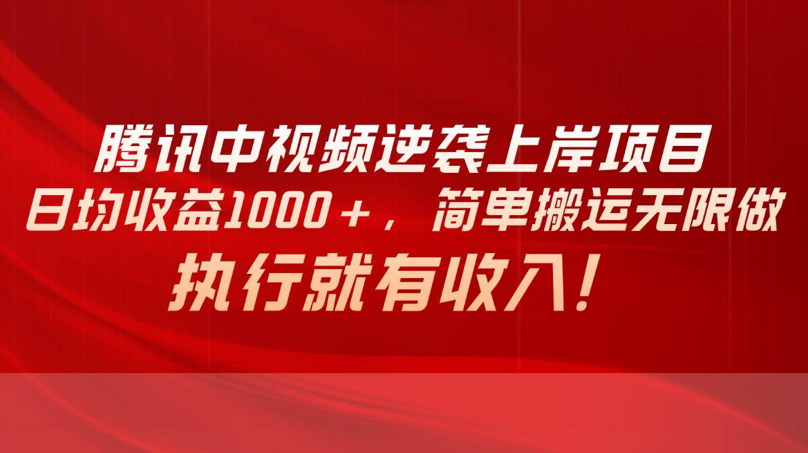 腾讯中视频项目，日均收益1000+，简单搬运无限做，执行就有收入安创网-网创项目资源站-副业项目-创业项目-搞钱项目安创网