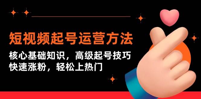 短视频起号运营方法：核心基础知识，高级起号技巧，快速涨粉，轻松上热门安创网-网创项目资源站-副业项目-创业项目-搞钱项目安创网