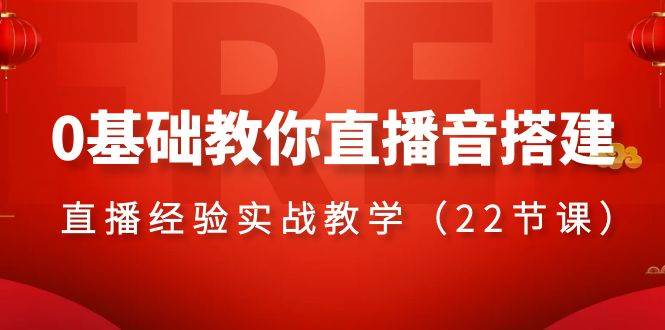 0基础教你直播音搭建系列课程，直播经验实战教学（22节课）安创网-网创项目资源站-副业项目-创业项目-搞钱项目安创网