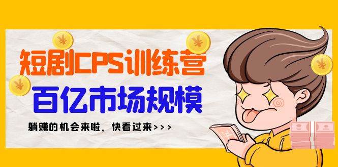 短剧CPS特训营，百亿市场规模，新手可躺赚的项目（35节）安创网-网创项目资源站-副业项目-创业项目-搞钱项目安创网