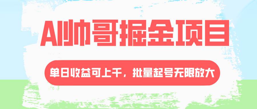 AI帅哥掘金项目，单日收益上千，批量起号无限放大安创网-网创项目资源站-副业项目-创业项目-搞钱项目安创网