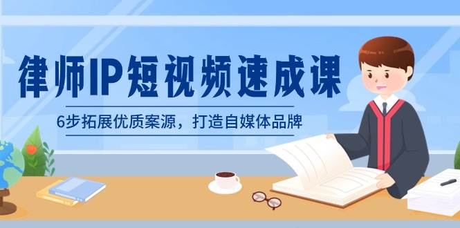 律师-IP短视频速成课，6步拓展优质案源，打造自媒体品牌（无水印）安创网-网创项目资源站-副业项目-创业项目-搞钱项目安创网