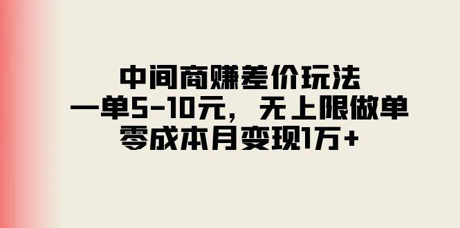 中间商赚差价玩法，一单5-10元，无上限做单，零成本月变现1万+安创网-网创项目资源站-副业项目-创业项目-搞钱项目安创网