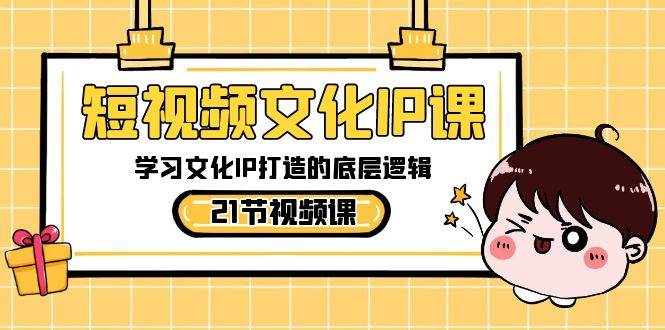 短视频-文化IP课，学习文化IP打造的底层逻辑（21节课）安创网-网创项目资源站-副业项目-创业项目-搞钱项目安创网