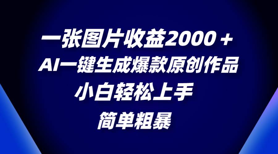 一张图片收益2000＋，AI一键生成爆款原创作品，简单粗暴，小白轻松上手安创网-网创项目资源站-副业项目-创业项目-搞钱项目安创网