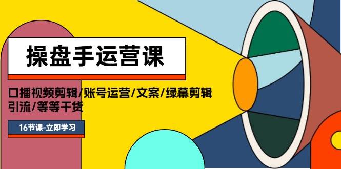 操盘手运营课程：口播视频剪辑/账号运营/文案/绿幕剪辑/引流/干货/16节安创网-网创项目资源站-副业项目-创业项目-搞钱项目安创网