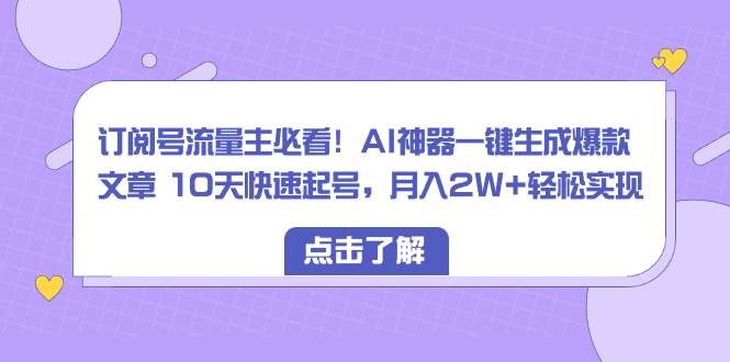 订阅号流量主必看！AI神器一键生成爆款文章 10天快速起号，月入2W+轻松实现安创网-网创项目资源站-副业项目-创业项目-搞钱项目安创网