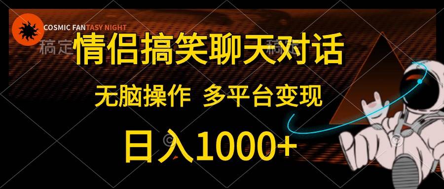 情侣搞笑聊天对话，日入1000+,无脑操作，多平台变现安创网-网创项目资源站-副业项目-创业项目-搞钱项目安创网