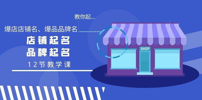 教你起“爆店店铺名、爆品品牌名”，店铺起名，品牌起名（12节教学课）安创网-网创项目资源站-副业项目-创业项目-搞钱项目安创网