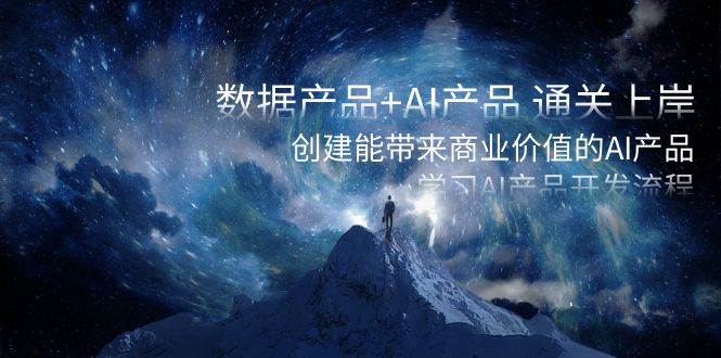 数据产品+AI产品 通关上岸，创建能带来商业价值的AI产品，学习AI产品开发安创网-网创项目资源站-副业项目-创业项目-搞钱项目安创网