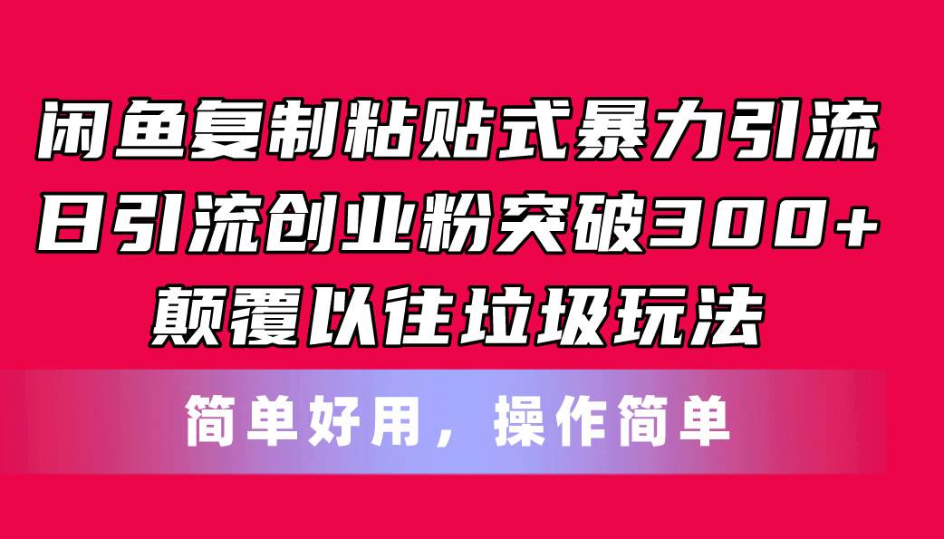闲鱼复制粘贴式暴力引流，日引流突破300+，颠覆以往垃圾玩法，简单好用安创网-网创项目资源站-副业项目-创业项目-搞钱项目安创网