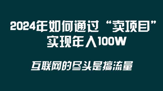 2024年如何通过“卖项目”实现年入100W安创网-网创项目资源站-副业项目-创业项目-搞钱项目安创网