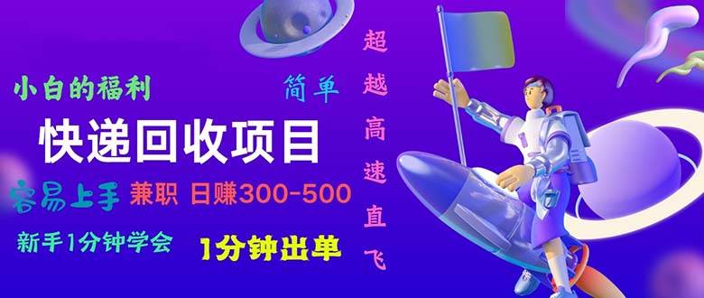 快递 回收项目，容易上手，小白一分钟学会，一分钟出单，日赚300~800安创网-网创项目资源站-副业项目-创业项目-搞钱项目安创网