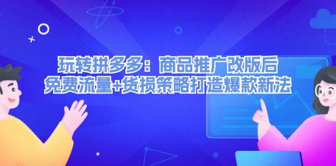 玩转拼多多：商品推广改版后，免费流量+货损策略打造爆款新法（无水印）安创网-网创项目资源站-副业项目-创业项目-搞钱项目安创网