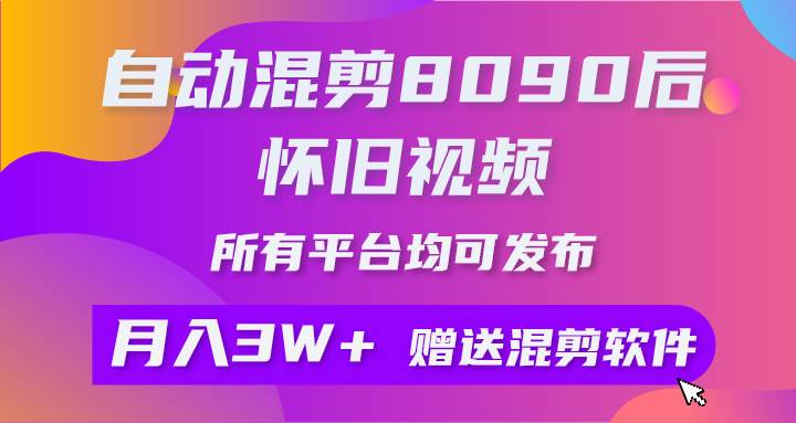 自动混剪8090后怀旧视频，所有平台均可发布，矩阵操作轻松月入3W+安创网-网创项目资源站-副业项目-创业项目-搞钱项目安创网