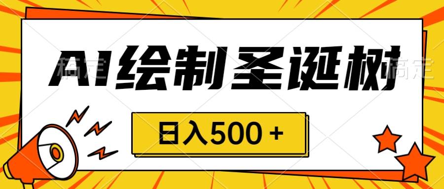 圣诞节风口，卖手绘圣诞树，AI制作 一分钟一个 会截图就能做 小白日入500＋安创网-网创项目资源站-副业项目-创业项目-搞钱项目安创网