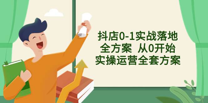 抖店0-1实战落地全方案  从0开始实操运营全套方案，解决售前、售中、售…安创网-网创项目资源站-副业项目-创业项目-搞钱项目安创网