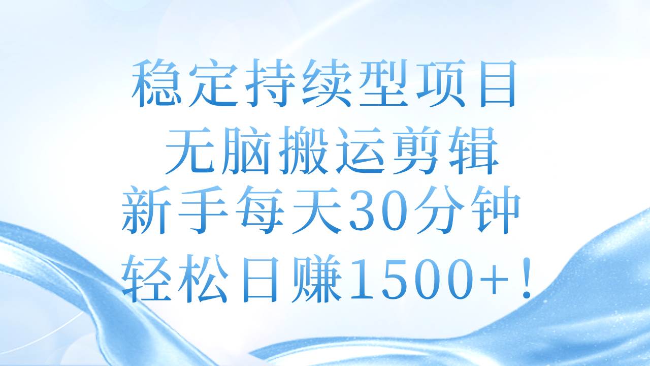 稳定持续型项目，无脑搬运剪辑，新手每天30分钟，轻松日赚1500+！安创网-网创项目资源站-副业项目-创业项目-搞钱项目安创网