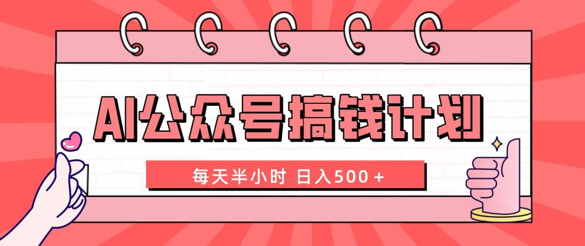 AI公众号搞钱计划  每天半小时 日入500＋ 附详细实操课程安创网-网创项目资源站-副业项目-创业项目-搞钱项目安创网