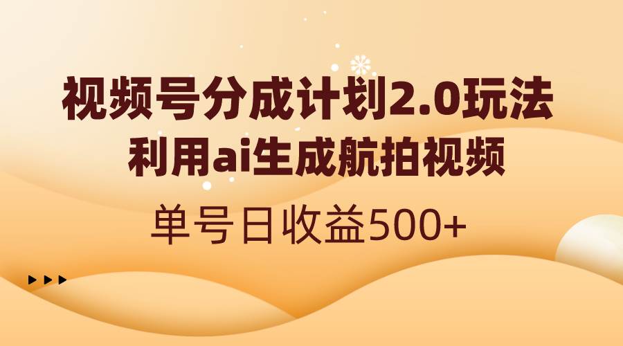 视频号分成计划2.0，利用ai生成航拍视频，单号日收益500+安创网-网创项目资源站-副业项目-创业项目-搞钱项目安创网