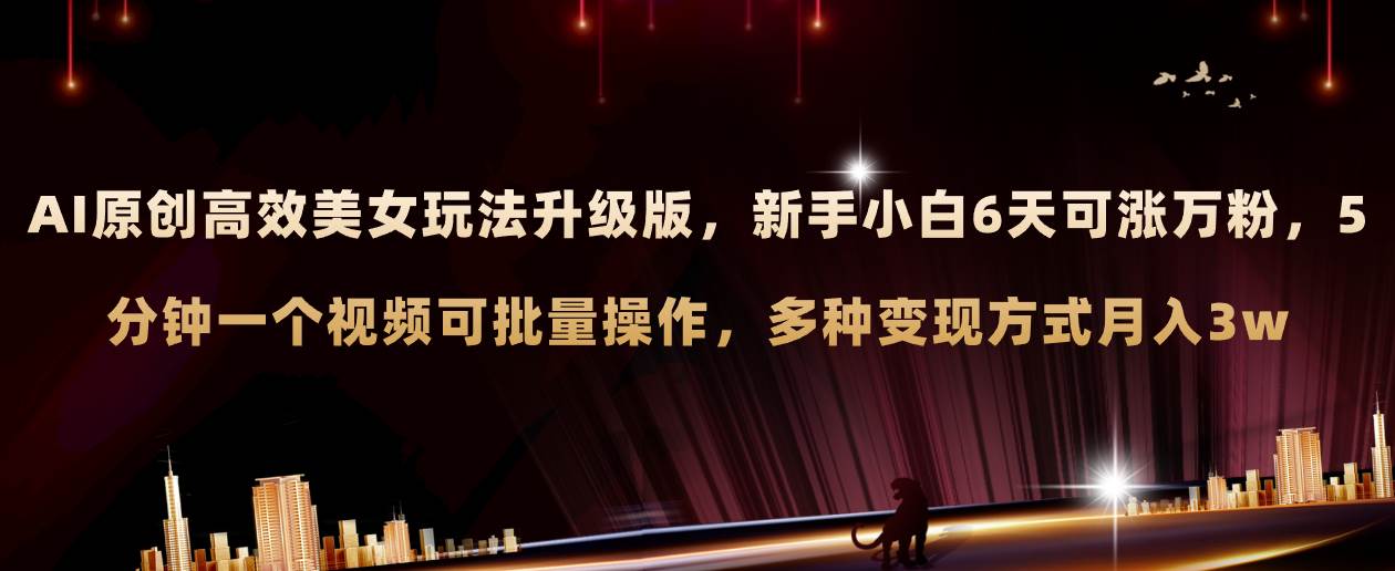 AI原创美女玩法升级版 新手6天涨万粉 5分钟制作视频可批量，多种变现月入3w安创网-网创项目资源站-副业项目-创业项目-搞钱项目安创网