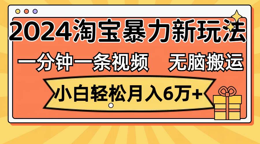 一分钟一条视频，无脑搬运，小白轻松月入6万+2024淘宝暴力新玩法，可批量安创网-网创项目资源站-副业项目-创业项目-搞钱项目安创网