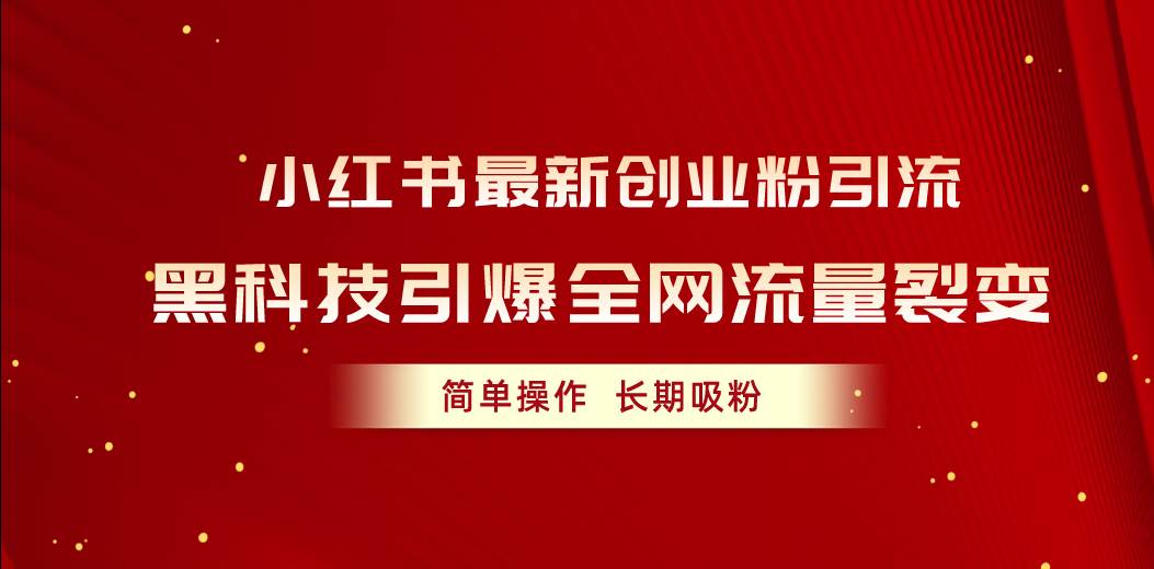 小红书最新创业粉引流，黑科技引爆全网流量裂变，简单操作长期吸粉安创网-网创项目资源站-副业项目-创业项目-搞钱项目安创网