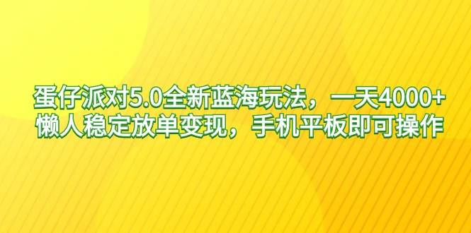 蛋仔派对5.0全新蓝海玩法，一天4000+，懒人稳定放单变现，手机平板即可…安创网-网创项目资源站-副业项目-创业项目-搞钱项目安创网