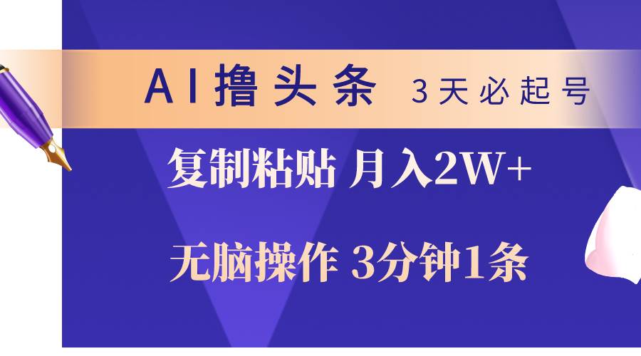 AI撸头条3天必起号，无脑操作3分钟1条，复制粘贴轻松月入2W+安创网-网创项目资源站-副业项目-创业项目-搞钱项目安创网