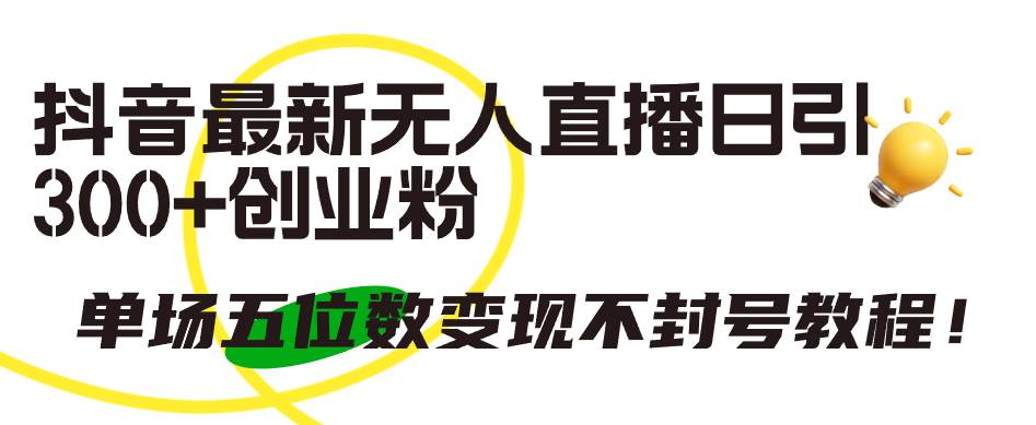 抖音最新无人直播日引300+创业粉，单场五位数变现不封号教程！安创网-网创项目资源站-副业项目-创业项目-搞钱项目安创网