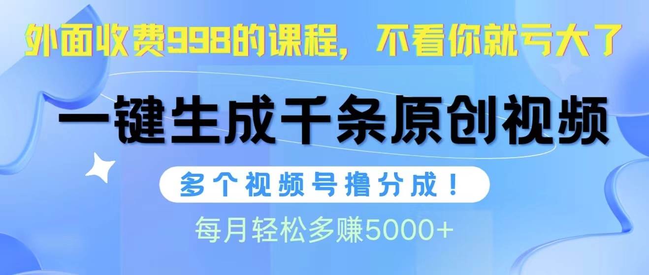 视频号软件辅助日产1000条原创视频，多个账号撸分成收益，每个月多赚5000+安创网-网创项目资源站-副业项目-创业项目-搞钱项目安创网