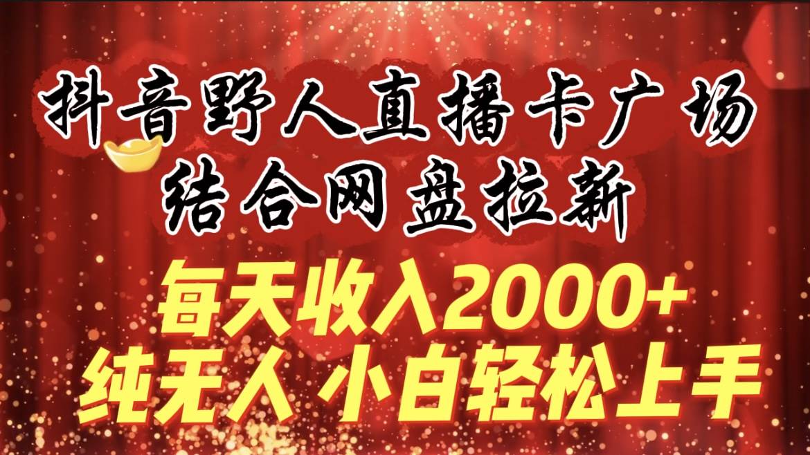 每天收入2000+，抖音野人直播卡广场，结合网盘拉新，纯无人，小白轻松上手安创网-网创项目资源站-副业项目-创业项目-搞钱项目安创网