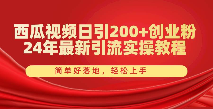西瓜视频日引200+创业粉，24年最新引流实操教程，简单好落地，轻松上手安创网-网创项目资源站-副业项目-创业项目-搞钱项目安创网